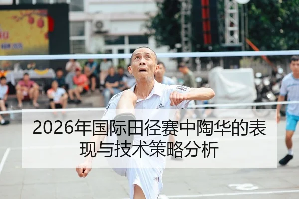 2026年国际田径赛中陶华的表现与技术策略分析