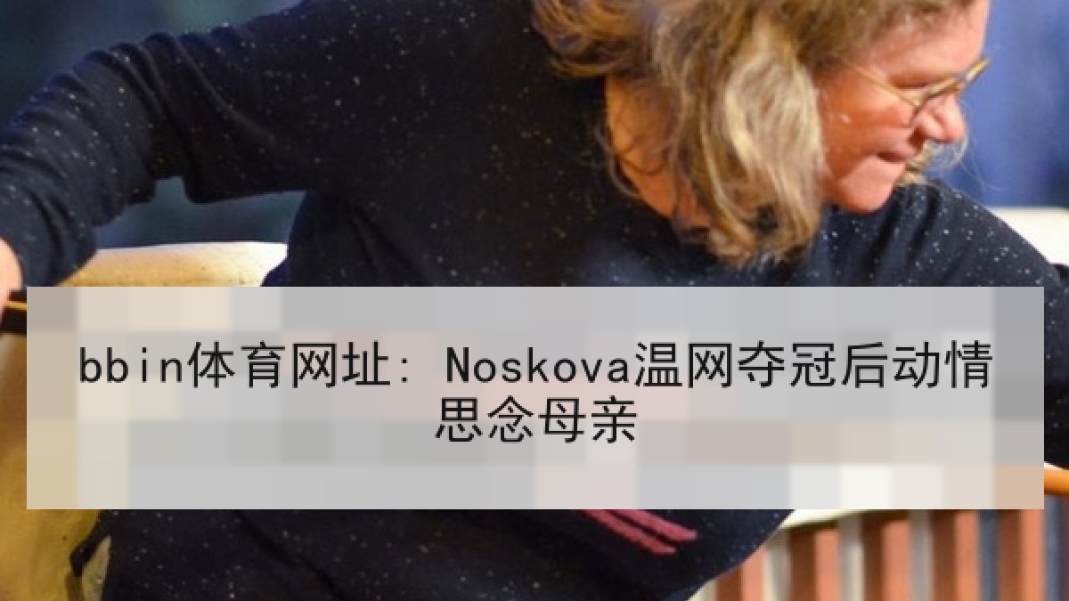 bbin体育网址: Noskova温网夺冠后动情思念母亲