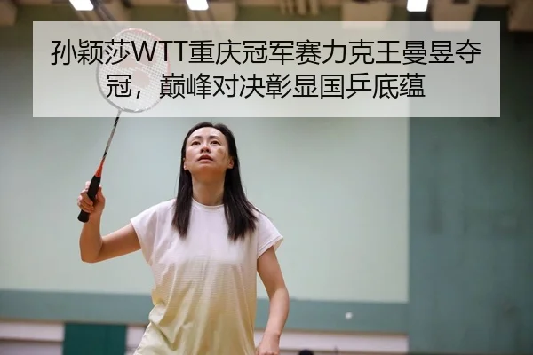 孙颖莎WTT重庆冠军赛力克王曼昱夺冠，巅峰对决彰显国乒底蕴