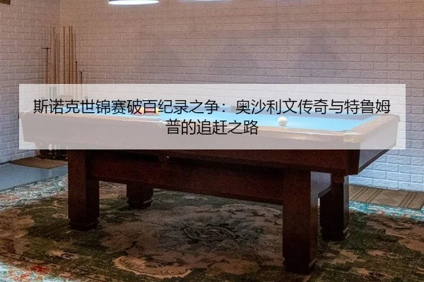 斯诺克世锦赛破百纪录之争：奥沙利文传奇与特鲁姆普的追赶之路